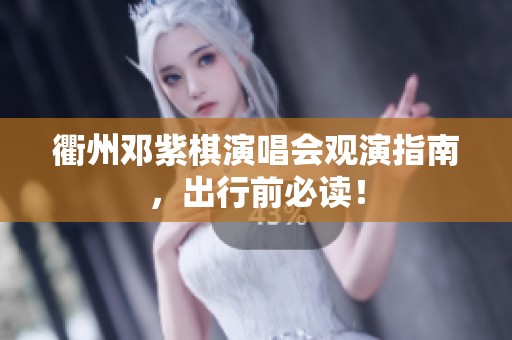 衢州邓紫棋演唱会观演指南，出行前必读！