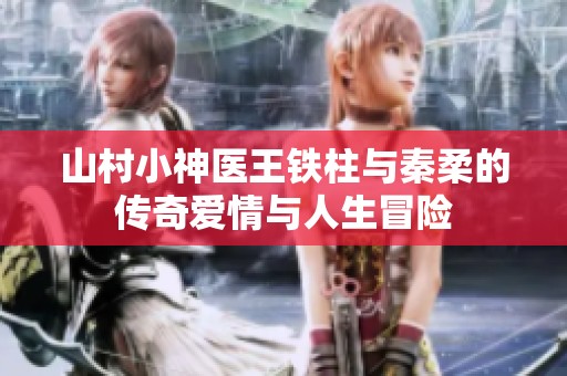山村小神医王铁柱与秦柔的传奇爱情与人生冒险