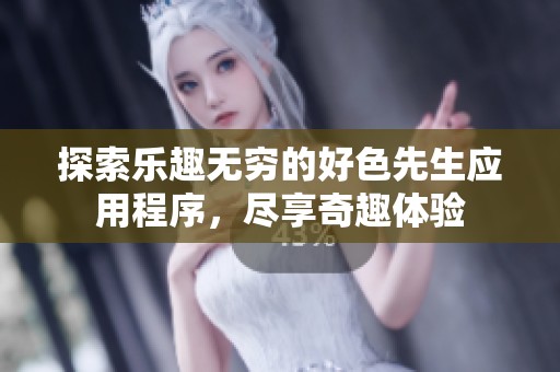 探索乐趣无穷的好色先生应用程序，尽享奇趣体验