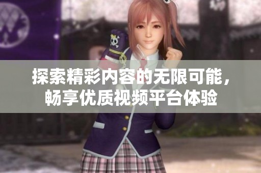 探索精彩内容的无限可能，畅享优质视频平台体验