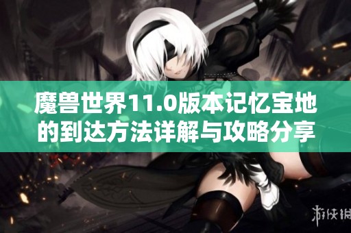 魔兽世界11.0版本记忆宝地的到达方法详解与攻略分享