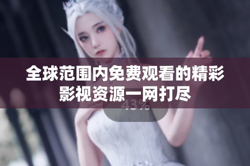 全球范围内免费观看的精彩影视资源一网打尽