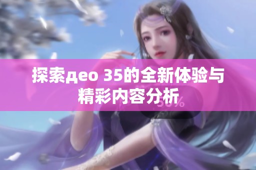 探索део 35的全新体验与精彩内容分析