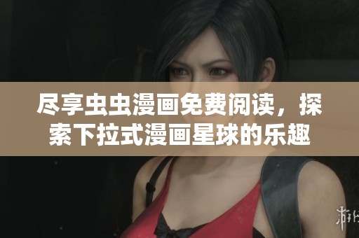 尽享虫虫漫画免费阅读，探索下拉式漫画星球的乐趣