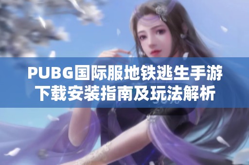 PUBG国际服地铁逃生手游下载安装指南及玩法解析