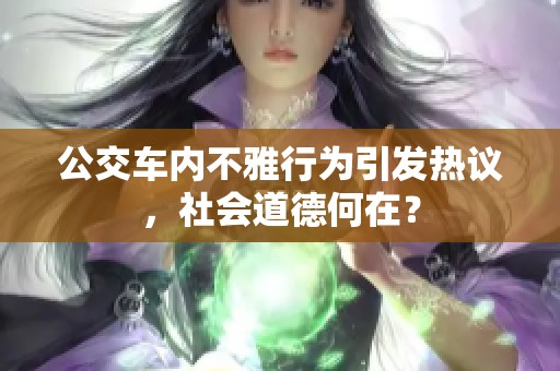 公交车内不雅行为引发热议，社会道德何在？