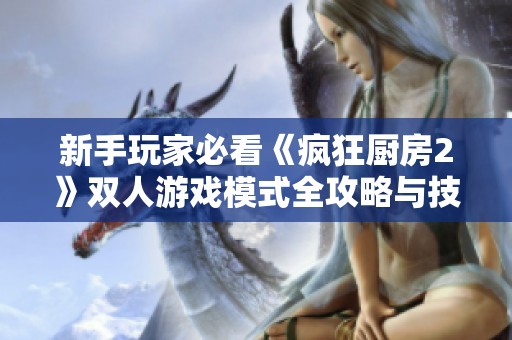 新手玩家必看《疯狂厨房2》双人游戏模式全攻略与技巧分享