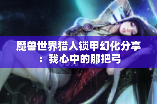 魔兽世界猎人锁甲幻化分享：我心中的那把弓