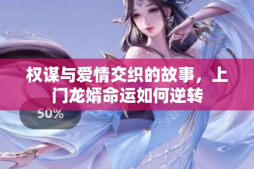 权谋与爱情交织的故事，上门龙婿命运如何逆转
