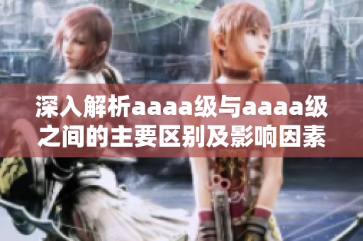 深入解析aaaa级与aaaa级之间的主要区别及影响因素
