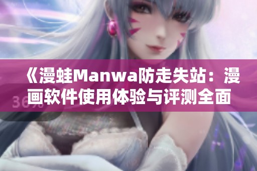 《漫蛙Manwa防走失站：漫画软件使用体验与评测全面分析》