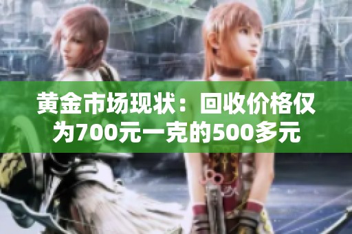 黄金市场现状：回收价格仅为700元一克的500多元
