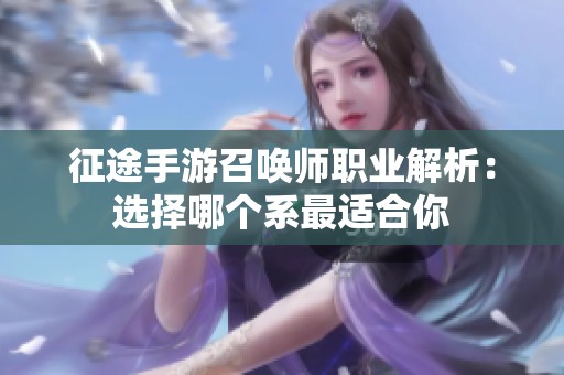 征途手游召唤师职业解析：选择哪个系最适合你