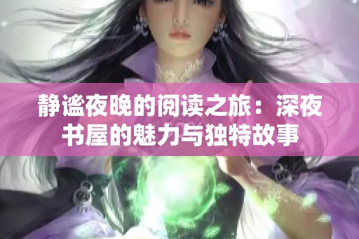 静谧夜晚的阅读之旅：深夜书屋的魅力与独特故事