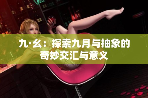 九·幺：探索九月与抽象的奇妙交汇与意义