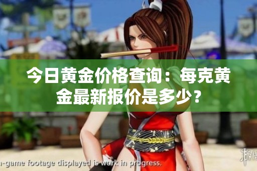 今日黄金价格查询：每克黄金最新报价是多少？