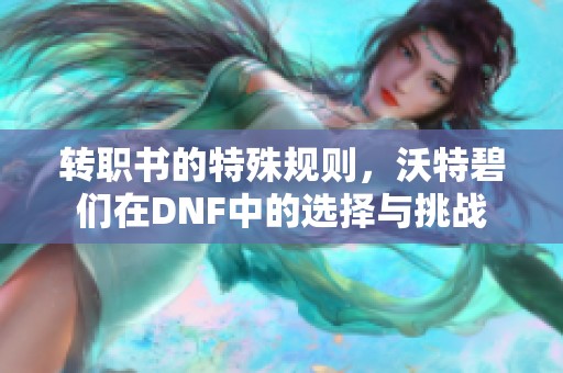 转职书的特殊规则，沃特碧们在DNF中的选择与挑战