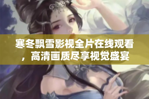 寒冬飘雪影视全片在线观看，高清画质尽享视觉盛宴