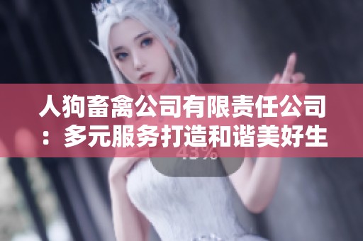 人狗畜禽公司有限责任公司：多元服务打造和谐美好生活
