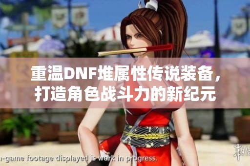 重温DNF堆属性传说装备，打造角色战斗力的新纪元
