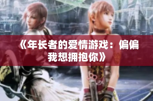 《年长者的爱情游戏：偏偏我想拥抱你》