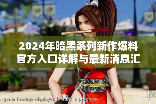 2024年暗黑系列新作爆料官方入口详解与最新消息汇总