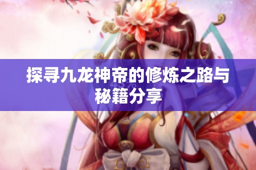 探寻九龙神帝的修炼之路与秘籍分享