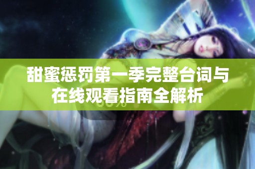 甜蜜惩罚第一季完整台词与在线观看指南全解析