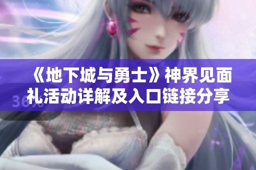 《地下城与勇士》神界见面礼活动详解及入口链接分享