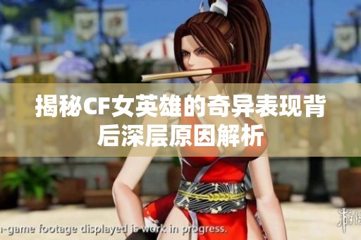 揭秘CF女英雄的奇异表现背后深层原因解析
