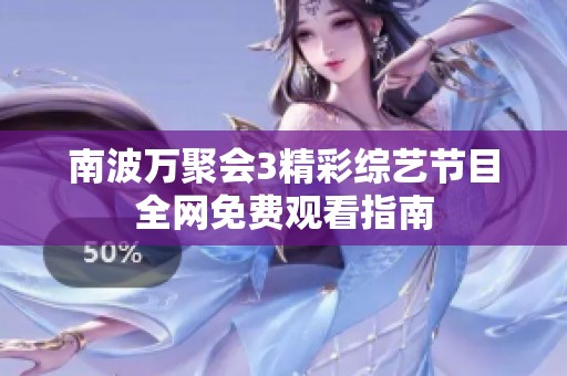 南波万聚会3精彩综艺节目全网免费观看指南