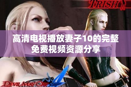 高清电视播放妻子10的完整免费视频资源分享