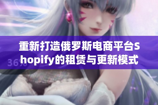 重新打造俄罗斯电商平台Shopify的租赁与更新模式