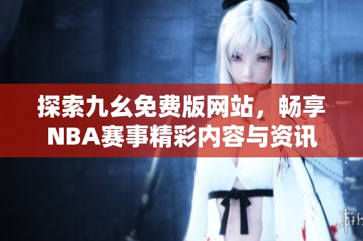 探索九幺免费版网站，畅享NBA赛事精彩内容与资讯