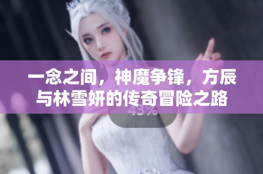 一念之间，神魔争锋，方辰与林雪妍的传奇冒险之路