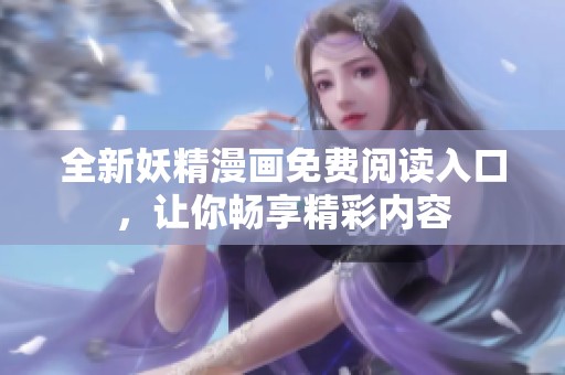 全新妖精漫画免费阅读入口，让你畅享精彩内容