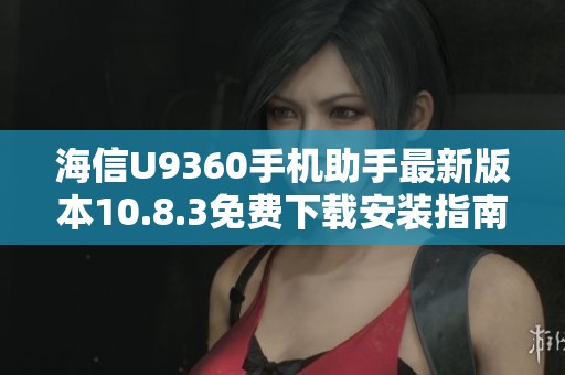 海信U9360手机助手最新版本10.8.3免费下载安装指南