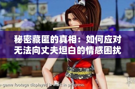 秘密藏匿的真相：如何应对无法向丈夫坦白的情感困扰