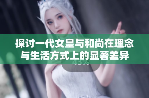探讨一代女皇与和尚在理念与生活方式上的显著差异