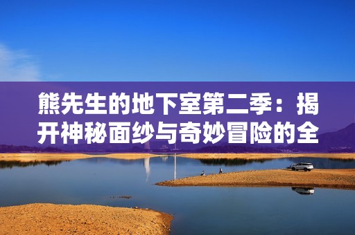 熊先生的地下室第二季：揭开神秘面纱与奇妙冒险的全新篇章