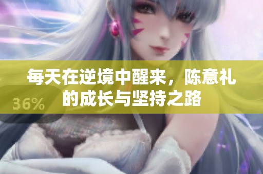 每天在逆境中醒来，陈意礼的成长与坚持之路