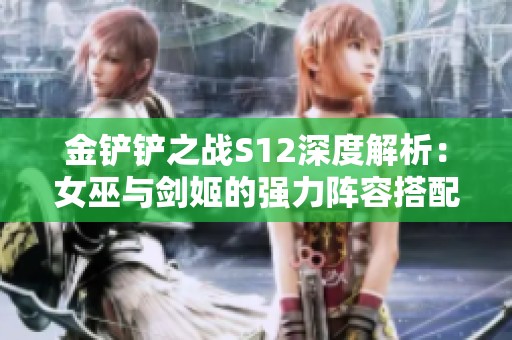 金铲铲之战S12深度解析：女巫与剑姬的强力阵容搭配攻略
