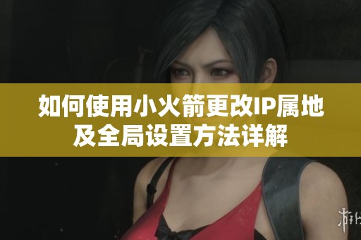 如何使用小火箭更改IP属地及全局设置方法详解