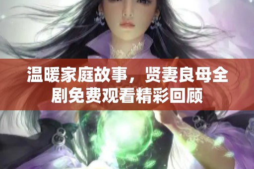 温暖家庭故事，贤妻良母全剧免费观看精彩回顾