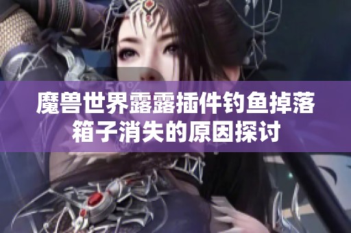 魔兽世界露露插件钓鱼掉落箱子消失的原因探讨