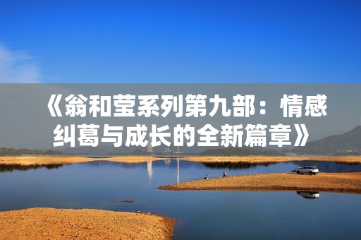 《翁和莹系列第九部：情感纠葛与成长的全新篇章》