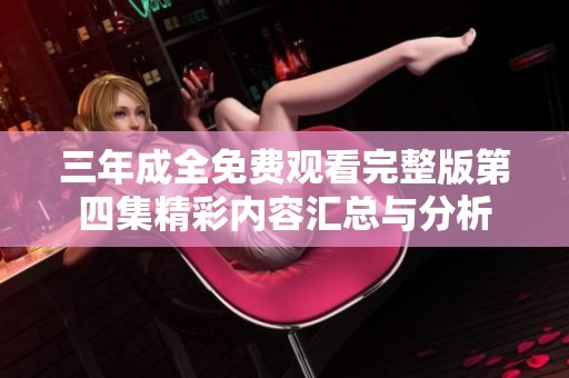 三年成全免费观看完整版第四集精彩内容汇总与分析