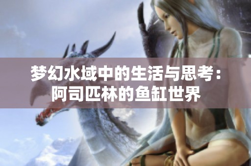 梦幻水域中的生活与思考：阿司匹林的鱼缸世界