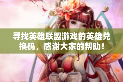 寻找英雄联盟游戏的英雄兑换码，感谢大家的帮助！