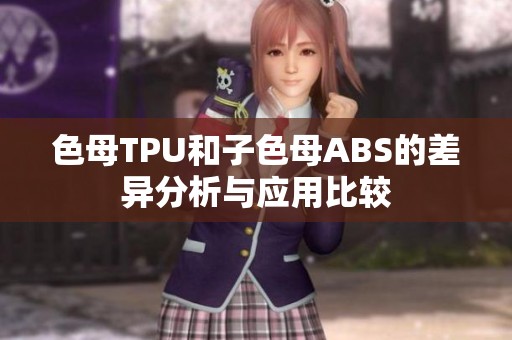 色母TPU和子色母ABS的差异分析与应用比较